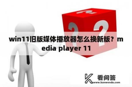 win11旧版媒体播放器怎么换新版？media player 11