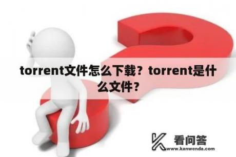 torrent文件怎么下载？torrent是什么文件？