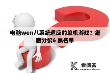 电脑wen八系统适应的单机游戏？细胞分裂6 黑名单