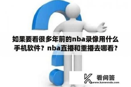 如果要看很多年前的nba录像用什么手机软件？nba直播和重播去哪看？