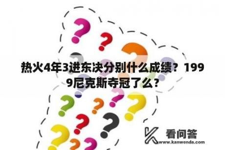 热火4年3进东决分别什么成绩？1999尼克斯夺冠了么？