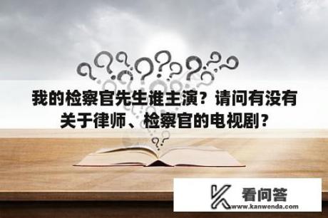 我的检察官先生谁主演？请问有没有关于律师、检察官的电视剧？