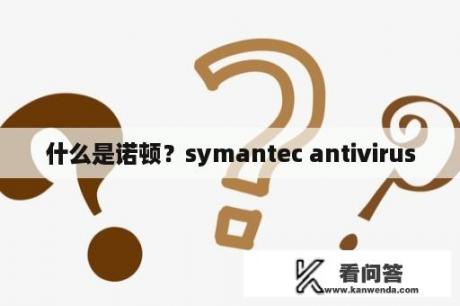 什么是诺顿？symantec antivirus