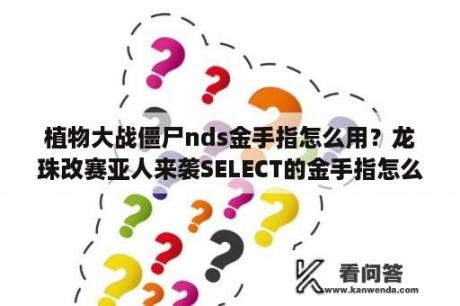 植物大战僵尸nds金手指怎么用？龙珠改赛亚人来袭SELECT的金手指怎么用？