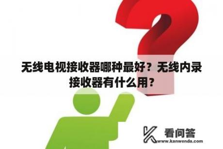 无线电视接收器哪种最好？无线内录接收器有什么用？