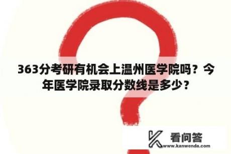 363分考研有机会上温州医学院吗？今年医学院录取分数线是多少？