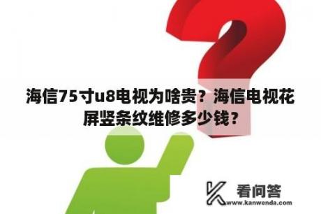 海信75寸u8电视为啥贵？海信电视花屏竖条纹维修多少钱？