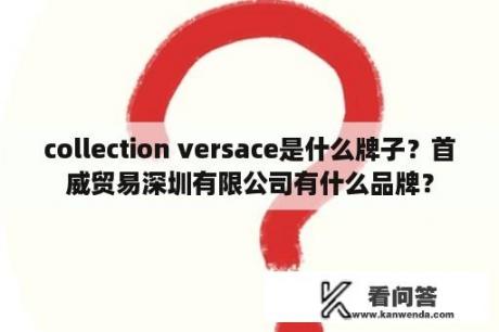 collection versace是什么牌子？首威贸易深圳有限公司有什么品牌？