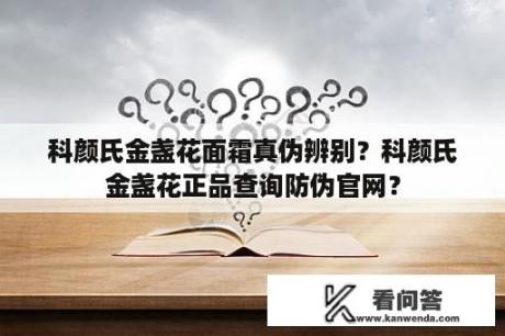 科颜氏金盏花面霜真伪辨别？科颜氏金盏花正品查询防伪官网？