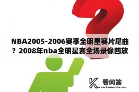 NBA2005-2006赛季全明星赛片尾曲？2008年nba全明星赛全场录像回放