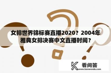 女排世界锦标赛直播2020？2004年雅典女排决赛中文直播时间？