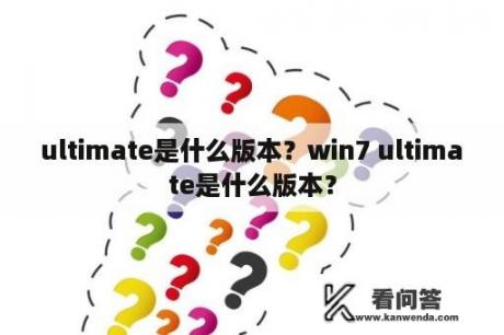 ultimate是什么版本？win7 ultimate是什么版本？