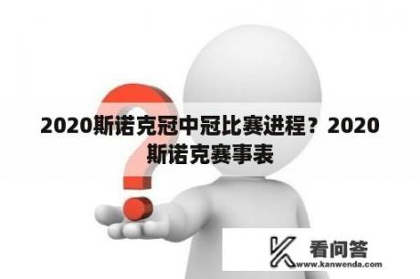 2020斯诺克冠中冠比赛进程？2020斯诺克赛事表