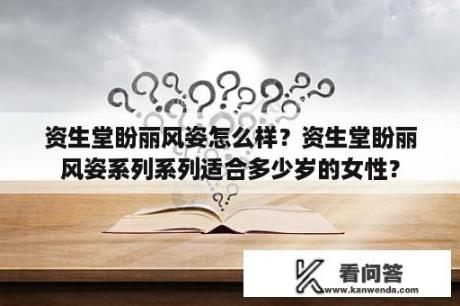 资生堂盼丽风姿怎么样？资生堂盼丽风姿系列系列适合多少岁的女性？