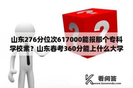 山东276分位次617000能报那个专科学校紫？山东春考360分能上什么大学？