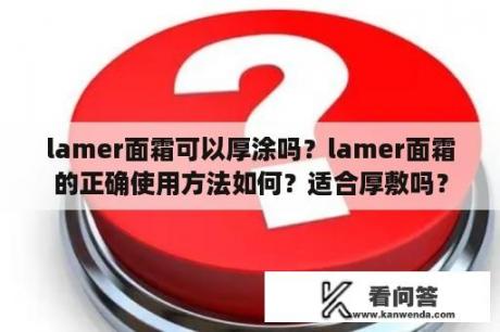 lamer面霜可以厚涂吗？lamer面霜的正确使用方法如何？适合厚敷吗？