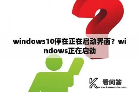 windows10停在正在启动界面？windows正在启动