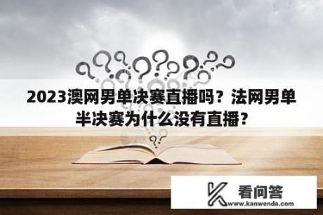 2023澳网男单决赛直播吗？法网男单半决赛为什么没有直播？