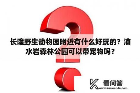 长隆野生动物园附近有什么好玩的？滴水岩森林公园可以带宠物吗？