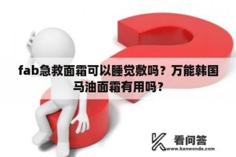 fab急救面霜可以睡觉敷吗？万能韩国马油面霜有用吗？