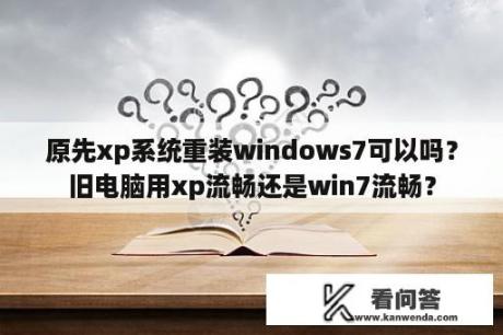 原先xp系统重装windows7可以吗？旧电脑用xp流畅还是win7流畅？