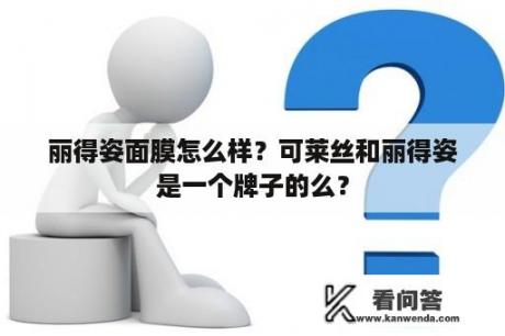 丽得姿面膜怎么样？可莱丝和丽得姿是一个牌子的么？