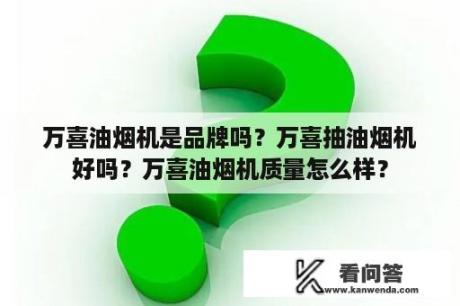 万喜油烟机是品牌吗？万喜抽油烟机好吗？万喜油烟机质量怎么样？