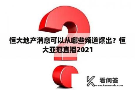 恒大地产消息可以从哪些频道爆出？恒大亚冠直播2021