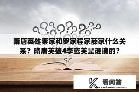 隋唐英雄秦家和罗家程家薛家什么关系？隋唐英雄4李鸾英是谁演的？