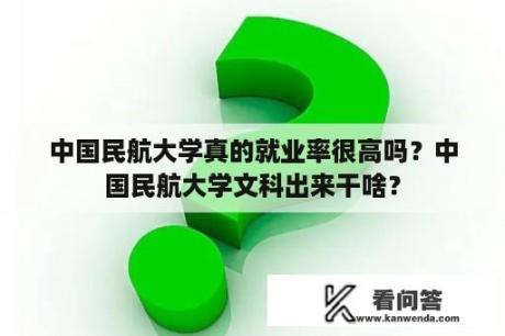 中国民航大学真的就业率很高吗？中国民航大学文科出来干啥？