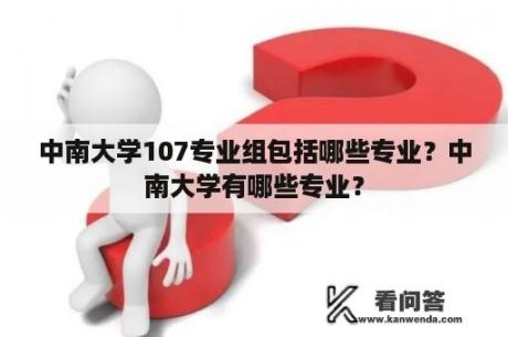 中南大学107专业组包括哪些专业？中南大学有哪些专业？