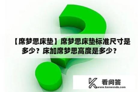 【席梦思床垫】席梦思床垫标准尺寸是多少？床加席梦思高度是多少？