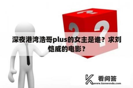 深夜港湾浩哥plus的女主是谁？求刘恺威的电影？