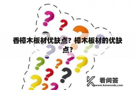 香樟木板材优缺点？樟木板材的优缺点？