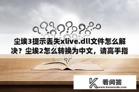 尘埃3提示丢失xlive.dll文件怎么解决？尘埃2怎么转换为中文，请高手指教？