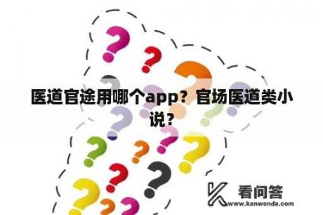 医道官途用哪个app？官场医道类小说？