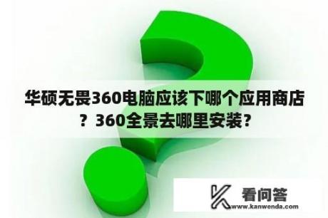 华硕无畏360电脑应该下哪个应用商店？360全景去哪里安装？