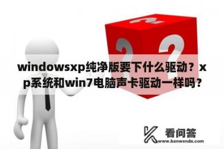 windowsxp纯净版要下什么驱动？xp系统和win7电脑声卡驱动一样吗？