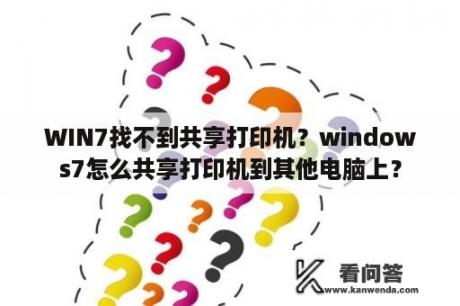 WIN7找不到共享打印机？windows7怎么共享打印机到其他电脑上？