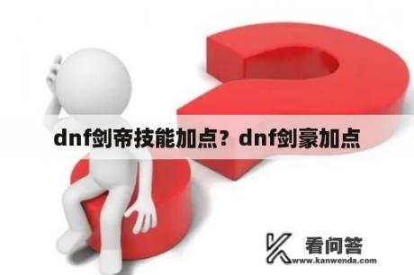 dnf剑帝技能加点？dnf剑豪加点