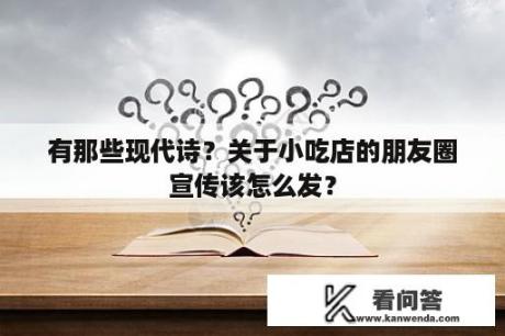 有那些现代诗？关于小吃店的朋友圈宣传该怎么发？