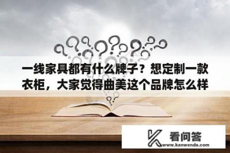 一线家具都有什么牌子？想定制一款衣柜，大家觉得曲美这个品牌怎么样？