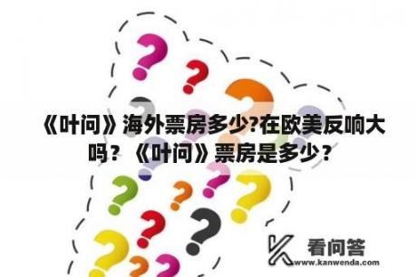 《叶问》海外票房多少?在欧美反响大吗？《叶问》票房是多少？