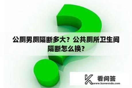 公厕男厕隔断多大？公共厕所卫生间隔断怎么换？