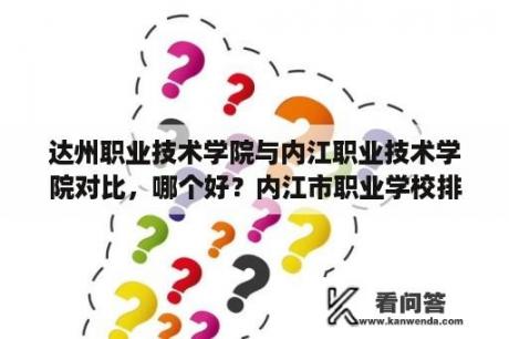 达州职业技术学院与内江职业技术学院对比，哪个好？内江市职业学校排名？