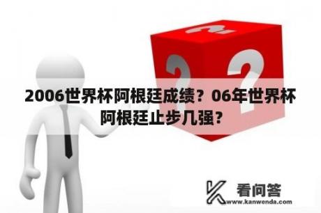 2006世界杯阿根廷成绩？06年世界杯阿根廷止步几强？