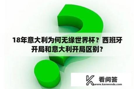 18年意大利为何无缘世界杯？西班牙开局和意大利开局区别？