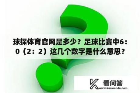 球探体育官网是多少？足球比赛中6：0（2：2）这几个数字是什么意思？