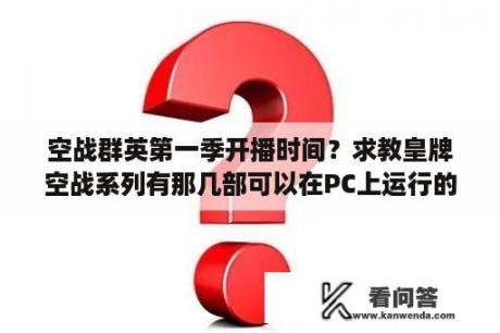 空战群英第一季开播时间？求教皇牌空战系列有那几部可以在PC上运行的？