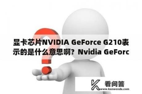 显卡芯片NVIDIA GeForce G210表示的是什么意思啊？Nvidia GeForce 210是什么牌子，是七彩虹的吗？